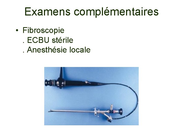 Examens complémentaires • Fibroscopie. ECBU stérile. Anesthésie locale 