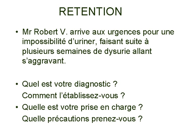 RETENTION • Mr Robert V. arrive aux urgences pour une impossibilité d’uriner, faisant suite