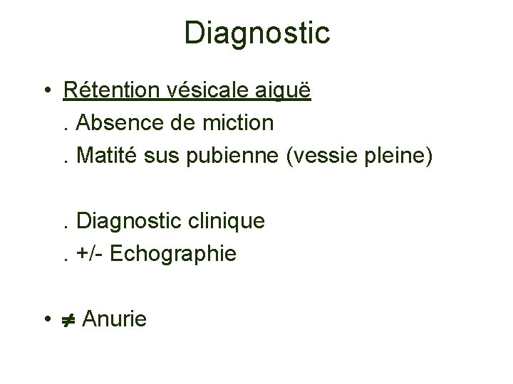 Diagnostic • Rétention vésicale aiguë. Absence de miction. Matité sus pubienne (vessie pleine). Diagnostic