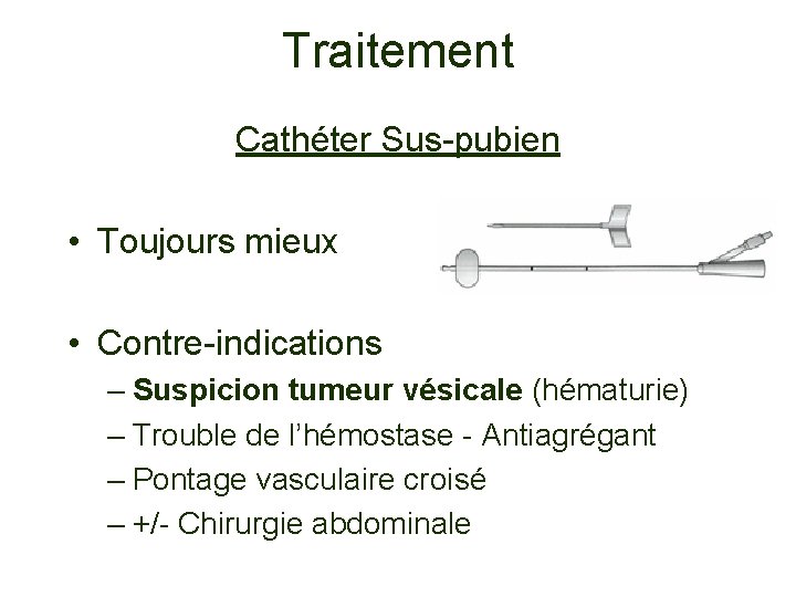 Traitement Cathéter Sus-pubien • Toujours mieux • Contre-indications – Suspicion tumeur vésicale (hématurie) –