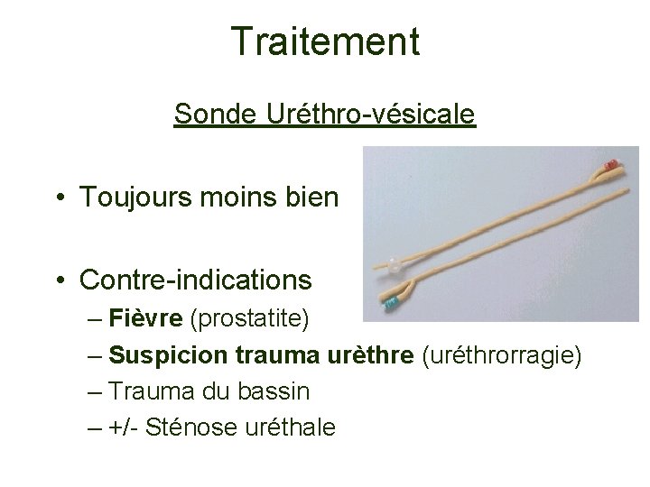Traitement Sonde Uréthro-vésicale • Toujours moins bien • Contre-indications – Fièvre (prostatite) – Suspicion