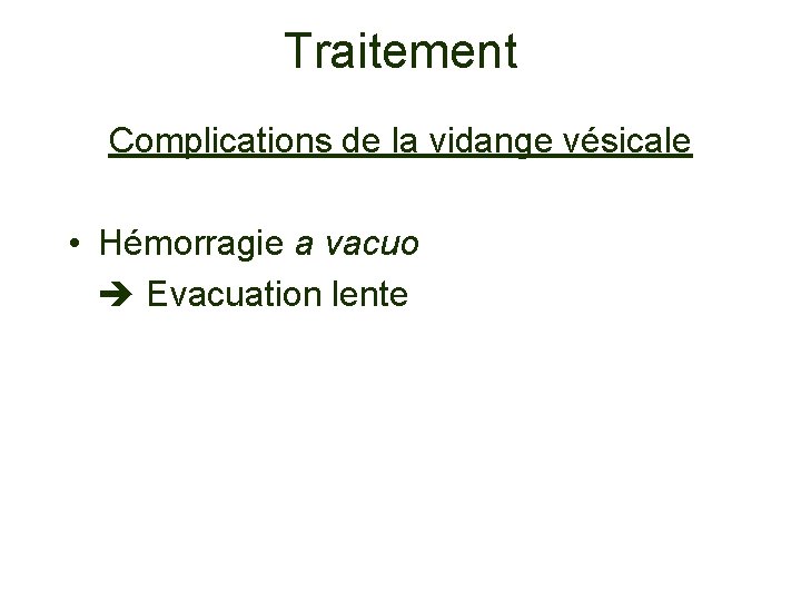 Traitement Complications de la vidange vésicale • Hémorragie a vacuo Evacuation lente 