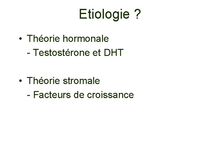 Etiologie ? • Théorie hormonale - Testostérone et DHT • Théorie stromale - Facteurs