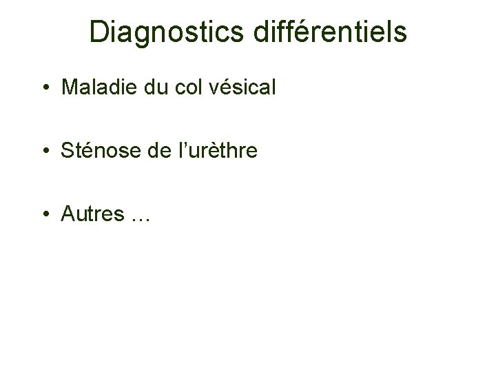 Diagnostics différentiels • Maladie du col vésical • Sténose de l’urèthre • Autres …