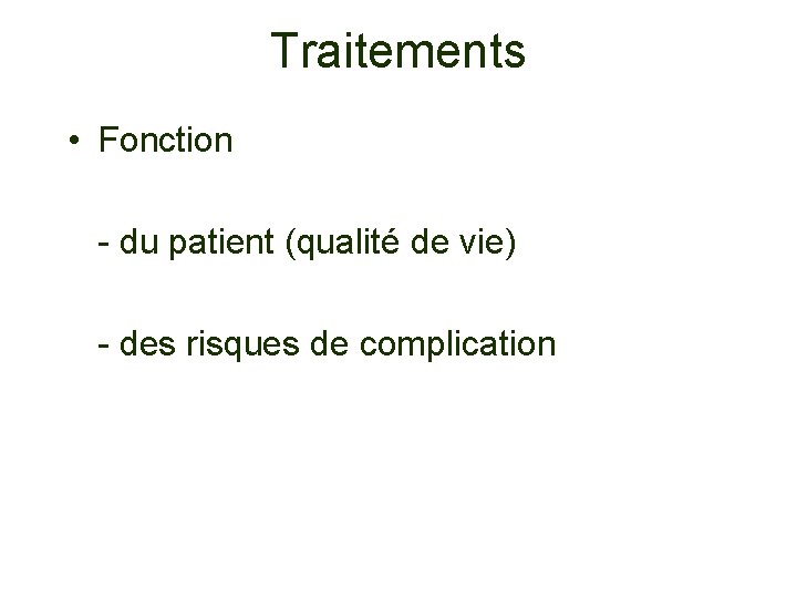 Traitements • Fonction - du patient (qualité de vie) - des risques de complication