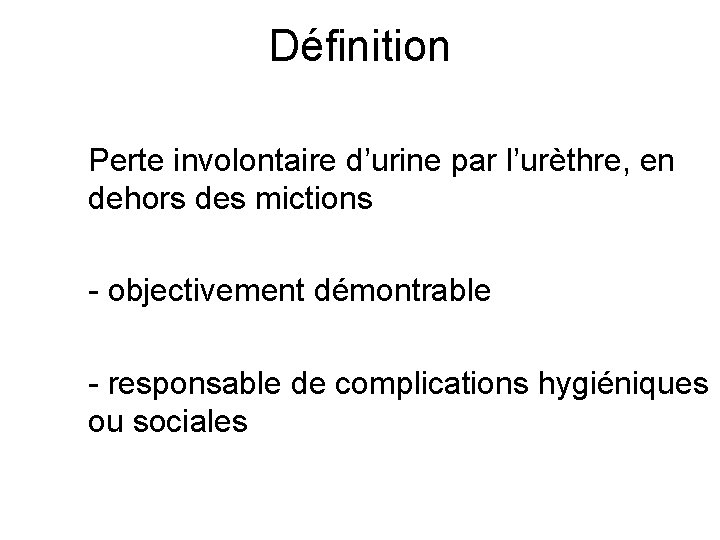 Définition Perte involontaire d’urine par l’urèthre, en dehors des mictions - objectivement démontrable -