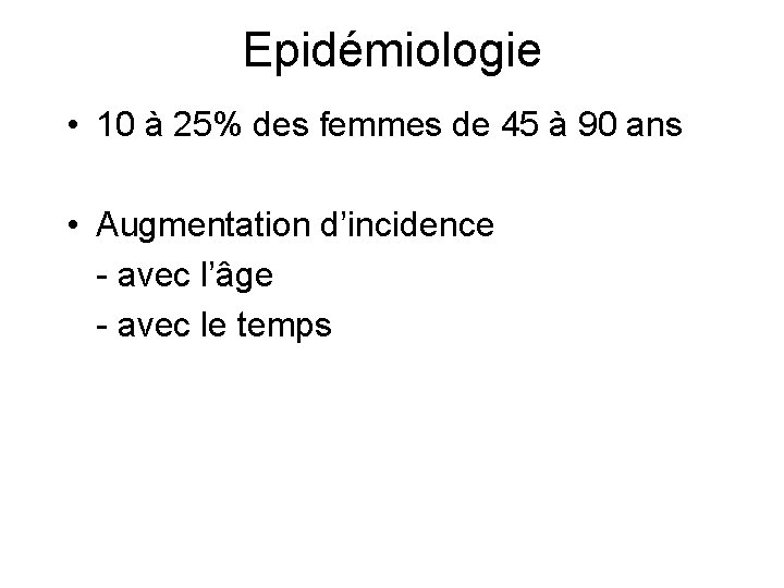 Epidémiologie • 10 à 25% des femmes de 45 à 90 ans • Augmentation