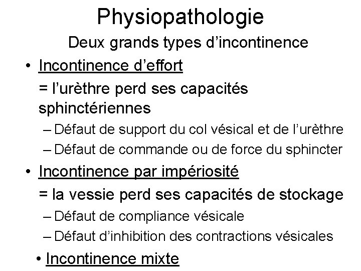 Physiopathologie Deux grands types d’incontinence • Incontinence d’effort = l’urèthre perd ses capacités sphinctériennes