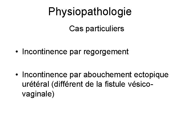 Physiopathologie Cas particuliers • Incontinence par regorgement • Incontinence par abouchement ectopique urétéral (différent