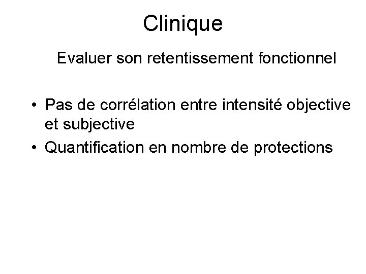 Clinique Evaluer son retentissement fonctionnel • Pas de corrélation entre intensité objective et subjective