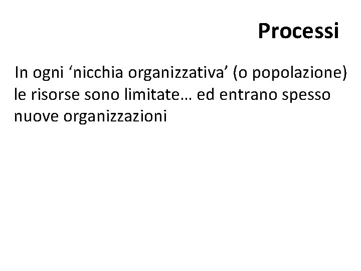 Processi In ogni ‘nicchia organizzativa’ (o popolazione) le risorse sono limitate… ed entrano spesso