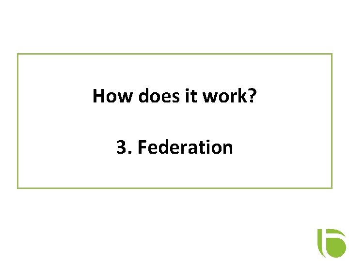 How does it work? 3. Federation 