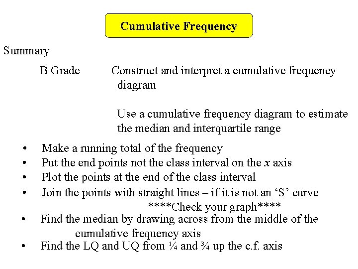 Cumulative Frequency Summary B Grade Construct and interpret a cumulative frequency diagram Use a