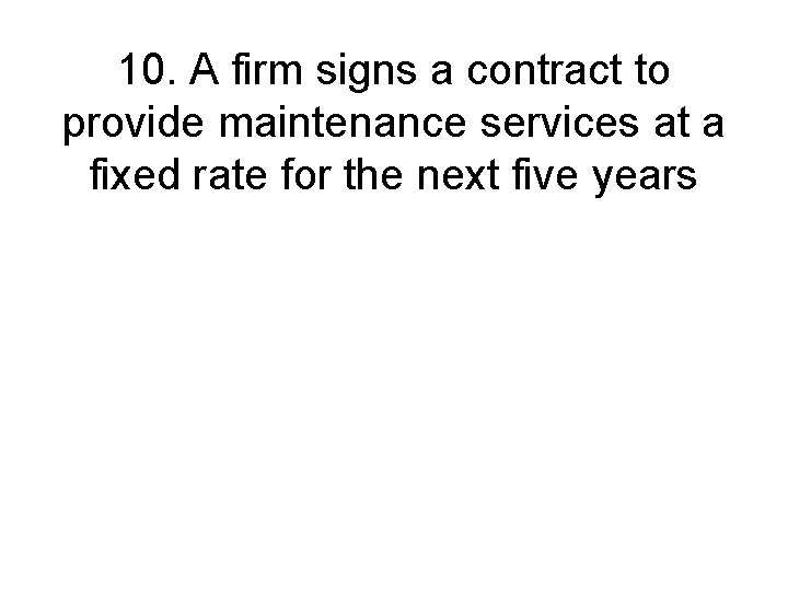 10. A firm signs a contract to provide maintenance services at a fixed rate