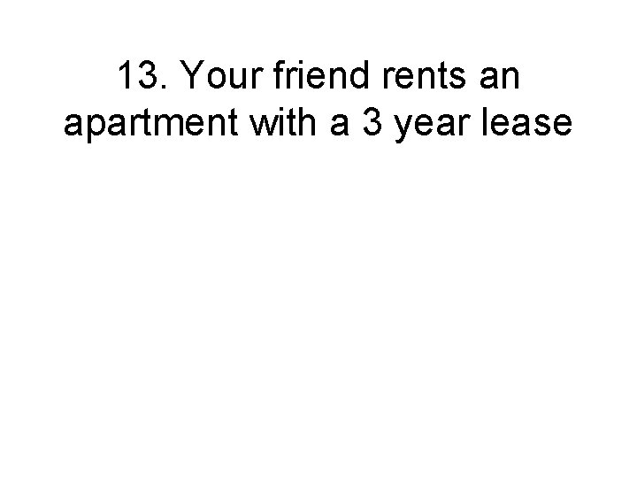 13. Your friend rents an apartment with a 3 year lease 