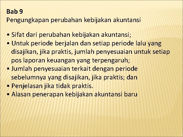 Bab 9 Pengungkapan perubahan kebijakan akuntansi • Sifat dari perubahan kebijakan akuntansi; • Untuk