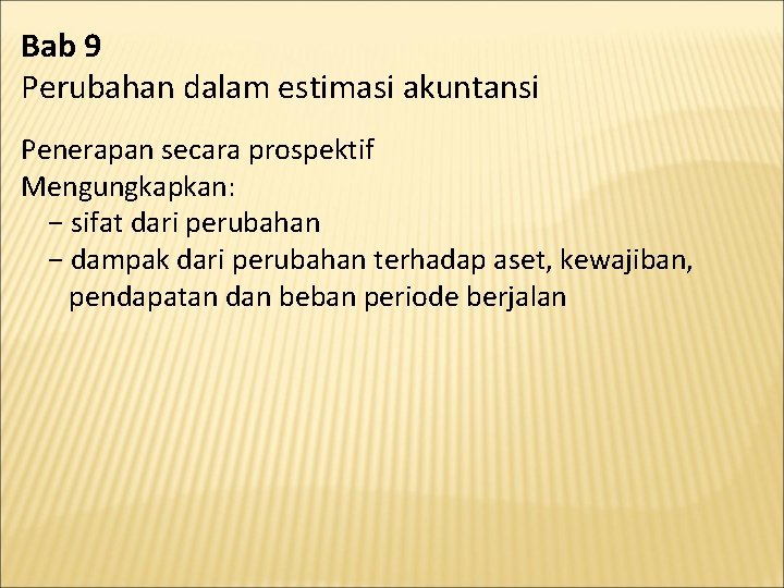 Bab 9 Perubahan dalam estimasi akuntansi Penerapan secara prospektif Mengungkapkan: − sifat dari perubahan