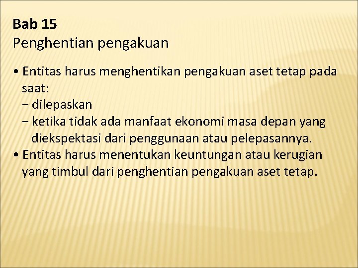 Bab 15 Penghentian pengakuan • Entitas harus menghentikan pengakuan aset tetap pada saat: −