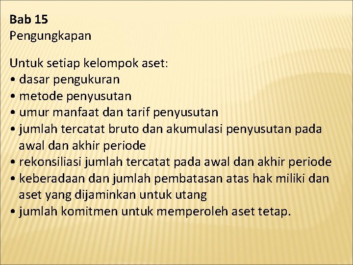 Bab 15 Pengungkapan Untuk setiap kelompok aset: • dasar pengukuran • metode penyusutan •