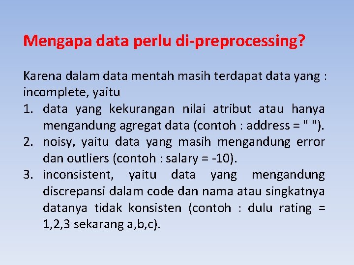 Mengapa data perlu di-preprocessing? Karena dalam data mentah masih terdapat data yang : incomplete,
