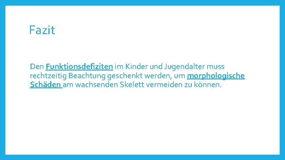 Fazit Den Funktionsdefiziten im Kinder und Jugendalter muss rechtzeitig Beachtung geschenkt werden, um morphologische