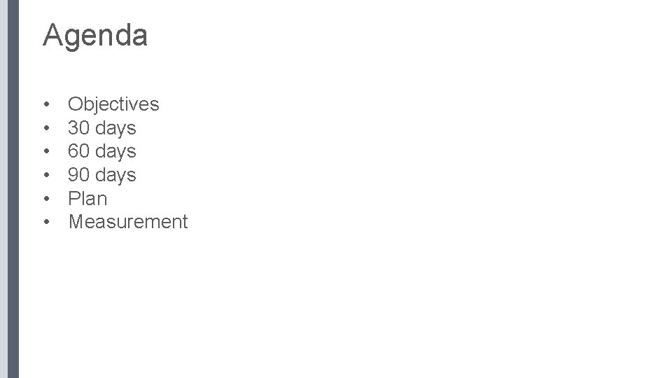 Agenda • • • Objectives 30 days 60 days 90 days Plan Measurement 