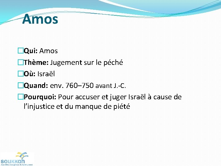 Amos �Qui: Amos �Thème: Jugement sur le péché �Où: Israël �Quand: env. 760– 750 Amos �Qui: Amos �Thème: Jugement sur le péché �Où: Israël �Quand: env. 760– 750