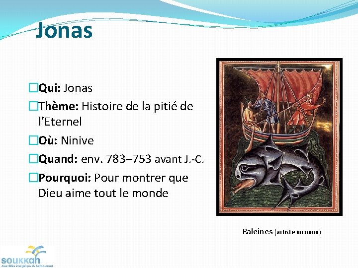 Jonas �Qui: Jonas �Thème: Histoire de la pitié de l’Eternel �Où: Ninive �Quand: env.