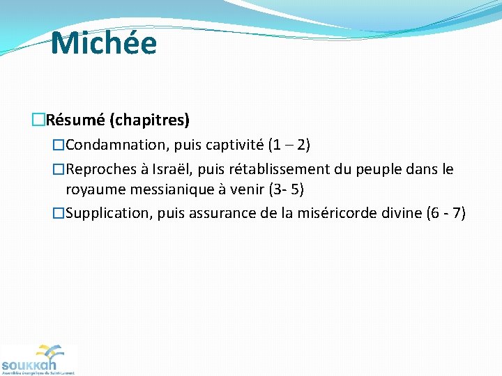 Michée �Résumé (chapitres) �Condamnation, puis captivité (1 – 2) �Reproches à Israël, puis rétablissement Michée �Résumé (chapitres) �Condamnation, puis captivité (1 – 2) �Reproches à Israël, puis rétablissement