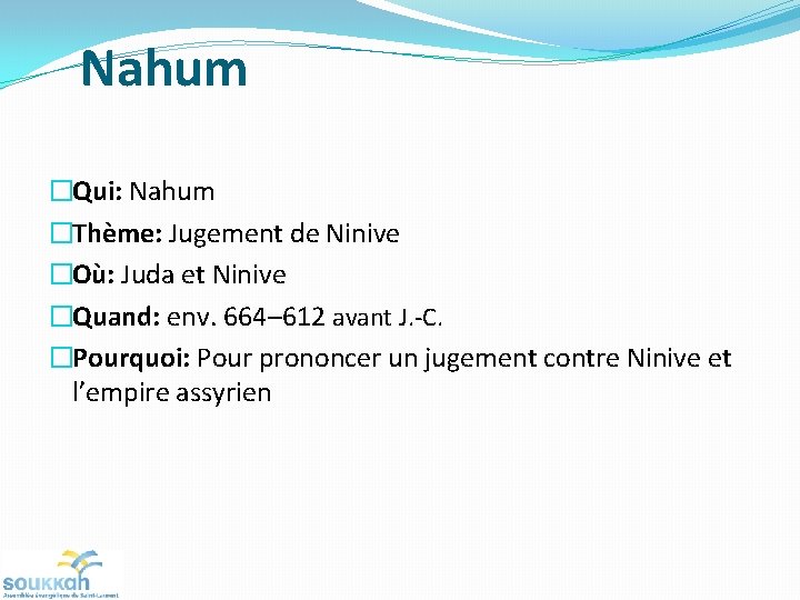 Nahum �Qui: Nahum �Thème: Jugement de Ninive �Où: Juda et Ninive �Quand: env. 664–