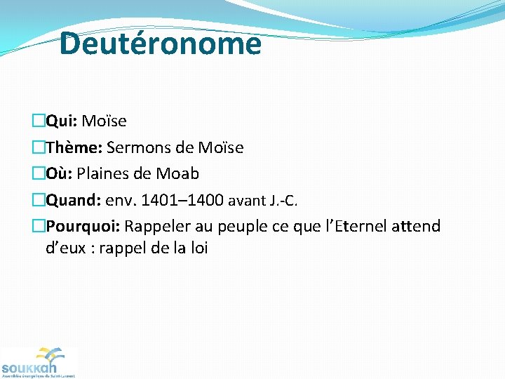 Deutéronome �Qui: Moïse �Thème: Sermons de Moïse �Où: Plaines de Moab �Quand: env. 1401–