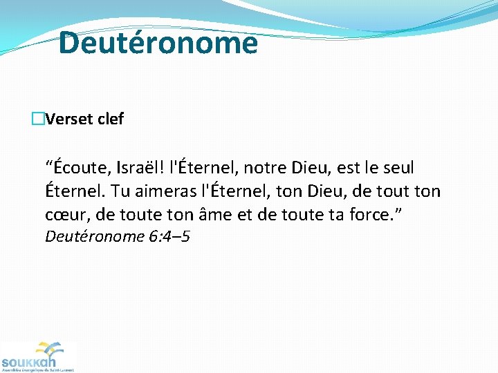 Deutéronome �Verset clef “Écoute, Israël! l'Éternel, notre Dieu, est le seul Éternel. Tu aimeras