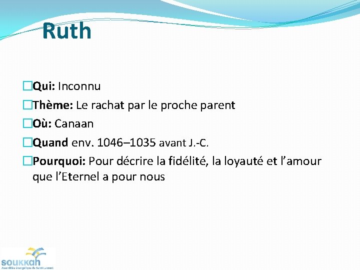 Ruth �Qui: Inconnu �Thème: Le rachat par le proche parent �Où: Canaan �Quand env. Ruth �Qui: Inconnu �Thème: Le rachat par le proche parent �Où: Canaan �Quand env.
