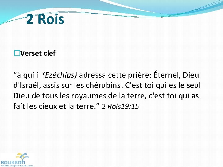 2 Rois �Verset clef “à qui il (Ezéchias) adressa cette prière: Éternel, Dieu d'Israël, 2 Rois �Verset clef “à qui il (Ezéchias) adressa cette prière: Éternel, Dieu d'Israël,