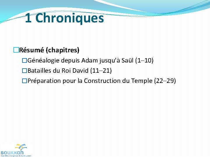 1 Chroniques �Résumé (chapitres) �Généalogie depuis Adam jusqu’à Saül (1– 10) �Batailles du Roi