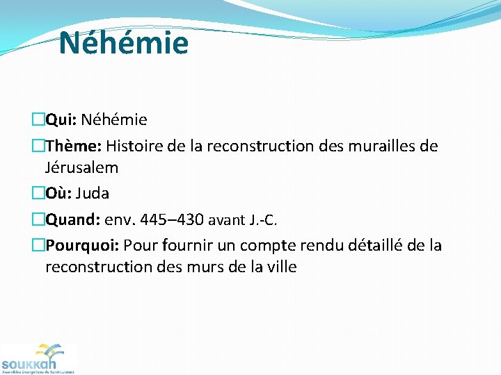 Néhémie �Qui: Néhémie �Thème: Histoire de la reconstruction des murailles de Jérusalem �Où: Juda