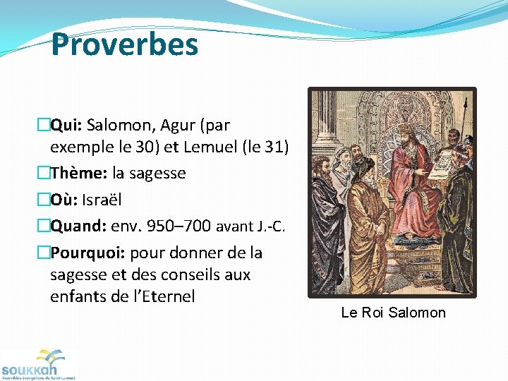 Proverbes �Qui: Salomon, Agur (par exemple le 30) et Lemuel (le 31) �Thème: la