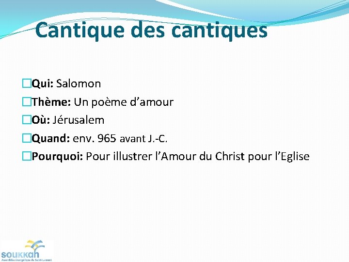 Cantique des cantiques �Qui: Salomon �Thème: Un poème d’amour �Où: Jérusalem �Quand: env. 965