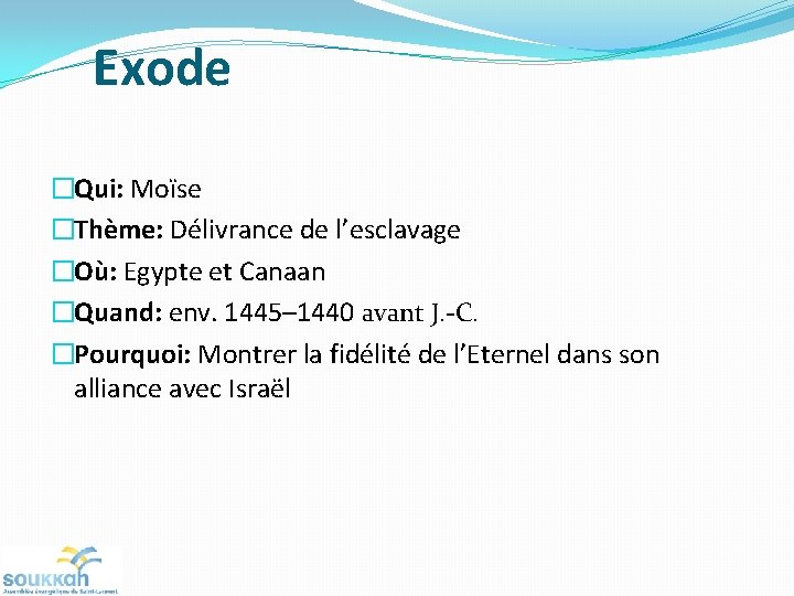 Exode �Qui: Moïse �Thème: Délivrance de l’esclavage �Où: Egypte et Canaan �Quand: env. 1445–