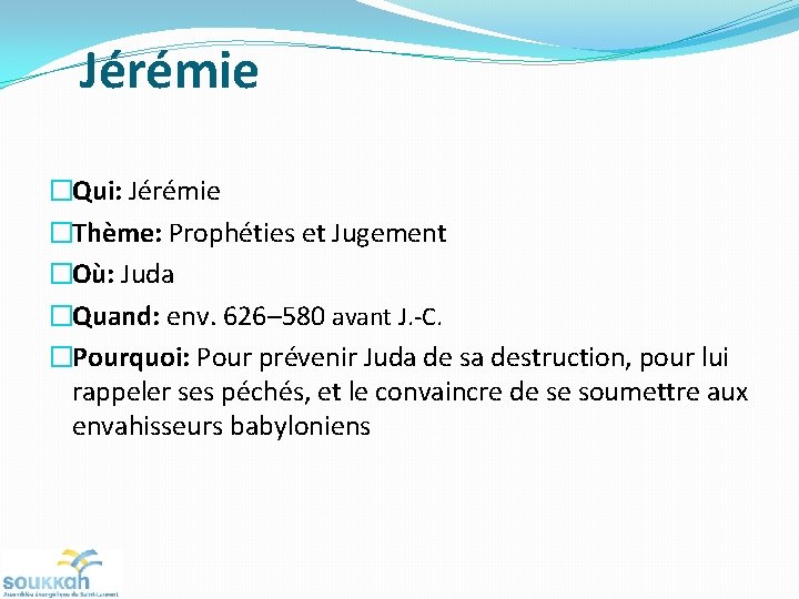 Jérémie �Qui: Jérémie �Thème: Prophéties et Jugement �Où: Juda �Quand: env. 626– 580 avant