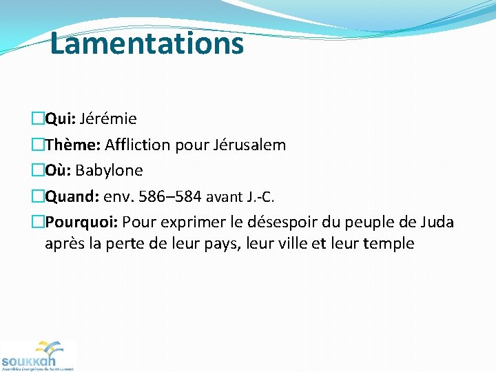 Lamentations �Qui: Jérémie �Thème: Affliction pour Jérusalem �Où: Babylone �Quand: env. 586– 584 avant