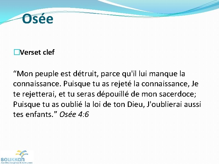 Osée �Verset clef “Mon peuple est détruit, parce qu'il lui manque la connaissance. Puisque