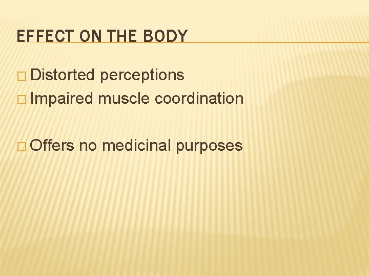 EFFECT ON THE BODY � Distorted perceptions � Impaired muscle coordination � Offers no