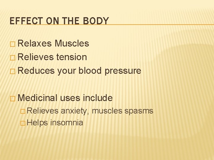 EFFECT ON THE BODY � Relaxes Muscles � Relieves tension � Reduces your blood