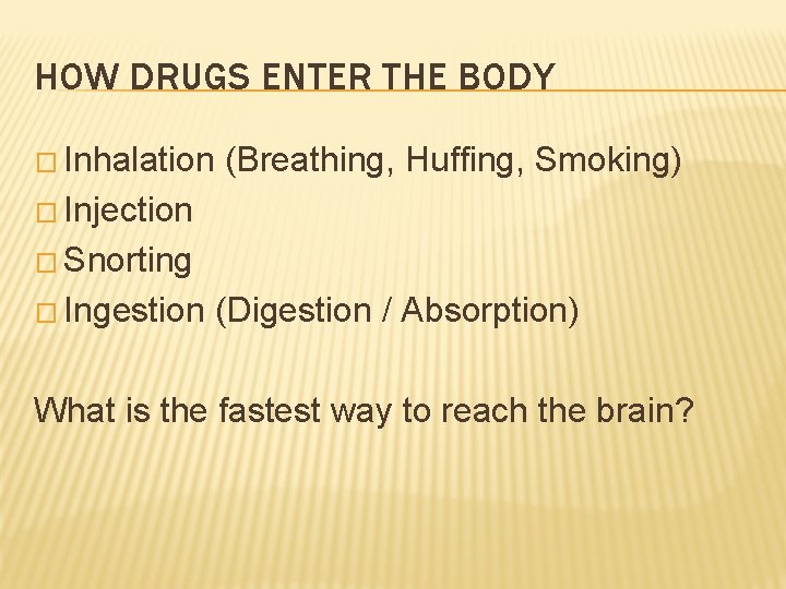 HOW DRUGS ENTER THE BODY � Inhalation (Breathing, Huffing, Smoking) � Injection � Snorting