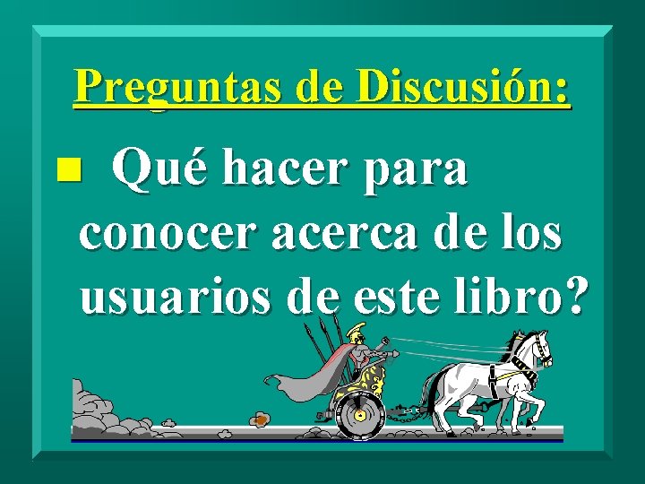 Preguntas de Discusión: Qué hacer para conocer acerca de los usuarios de este libro?