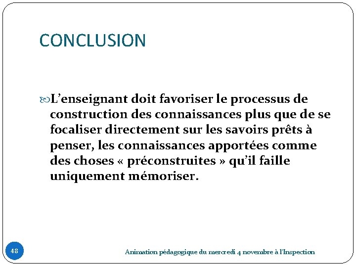 CONCLUSION L’enseignant doit favoriser le processus de construction des connaissances plus que de se