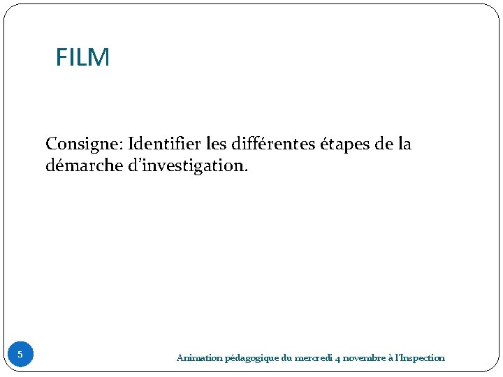 FILM Consigne: Identifier les différentes étapes de la démarche d’investigation. 5 Animation pédagogique du