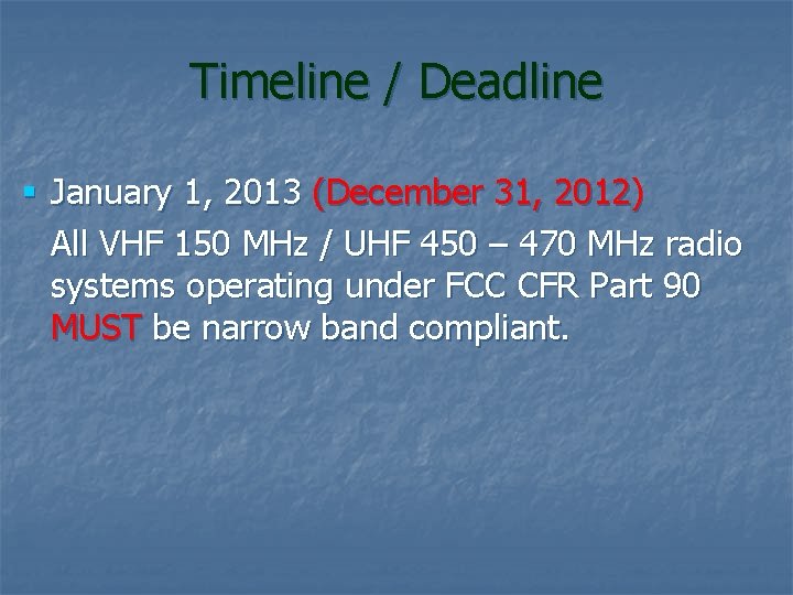 Timeline / Deadline § January 1, 2013 (December 31, 2012) All VHF 150 MHz