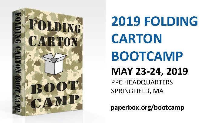 2019 FOLDING CARTON BOOTCAMP MAY 23 -24, 2019 PPC HEADQUARTERS SPRINGFIELD, MA paperbox. org/bootcamp